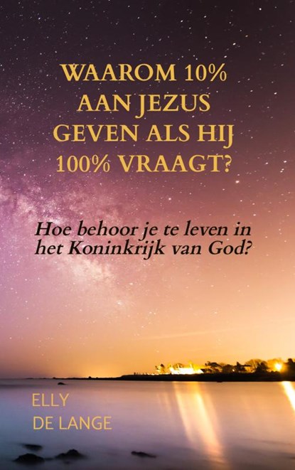 Waarom 10% aan Jezus geven als Hij 100% vraagt?, Elly de Lange - Paperback - 9789403850566