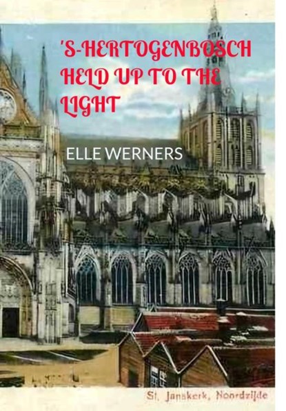 'S-HERTOGENBOSCH HELD UP TO THE LIGHT, Elle WERNERS - Gebonden - 9789403912646