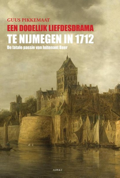 Een dodelijk liefdesdrama te Nijmegen in 1712, Guus Pikkemaat - Paperback - 9789461534842