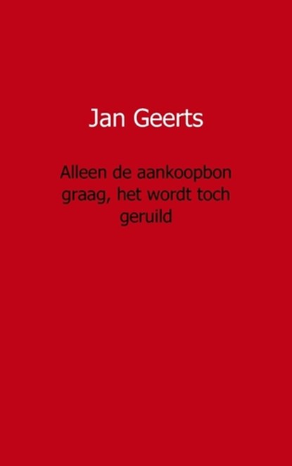 Alleen de aankoopbon graag, het wordt toch geruild, Jan Geerts - Paperback - 9789461931252