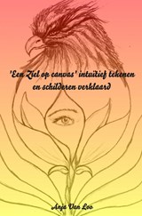 'Een Ziel op canvas' intuïtief tekenen en schilderen verklaard - Anja Van Loo - 9789461934468