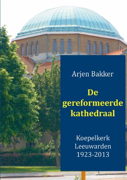 De gereformeerde kathedraal 1923-2012, Arjen Bakker - Paperback - 9789461936448