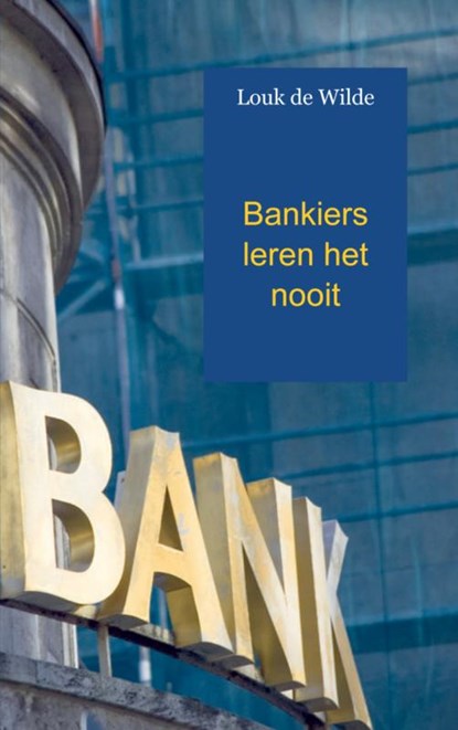 Bankiers leren het nooit, Louk de Wilde - Paperback - 9789461936936