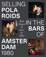 Selling Polaroids in the Bars of Amsterdam 1980, Marc H. Miller ; Bettie Ringma ; Leonor Faber-Jonker ; Mark Bergsma -  - 9789462264724