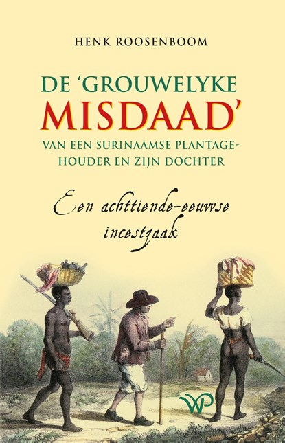 De ‘grouwelyke misdaad’ van een Surinaamse plantagehouder en zijn dochter, Henk Roosenboom - Ebook - 9789462498754