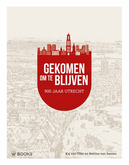 Gekomen om te blijven. Utrecht 900 jaar, Bettina van Santen ; Kaj van Vliet - Gebonden - 9789462584907