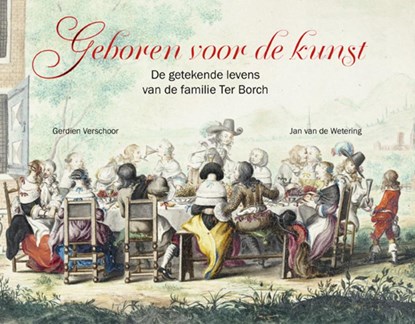 Geboren voor de kunst -De getekende levens van de familie Ter Borch, Gerdien Verschoor ; Jan van de Wetering - Gebonden - 9789462626362