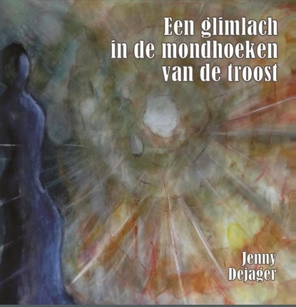 Een glimlach in de mondhoeken van troost, Jenny Dejager - Paperback - 9789462660625