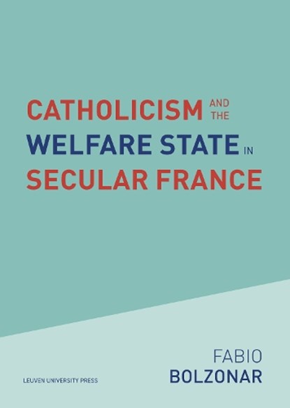 Catholicism and the Welfare State in Secular France, Fabio Bolzonar - Paperback - 9789462703889