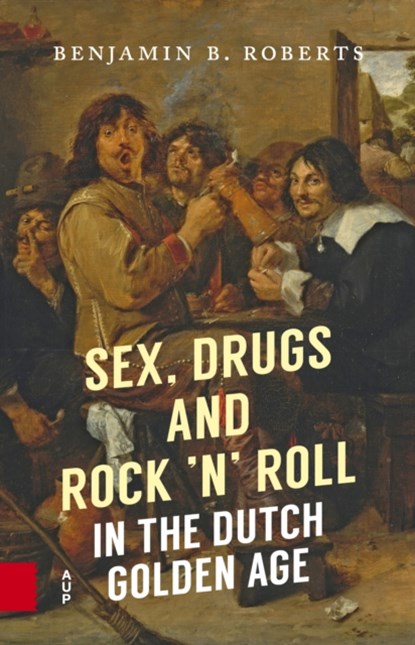 Sex, Drugs and Rock 'n' Roll in the Dutch Golden Age, Benjamin B. Roberts - Paperback - 9789462983021