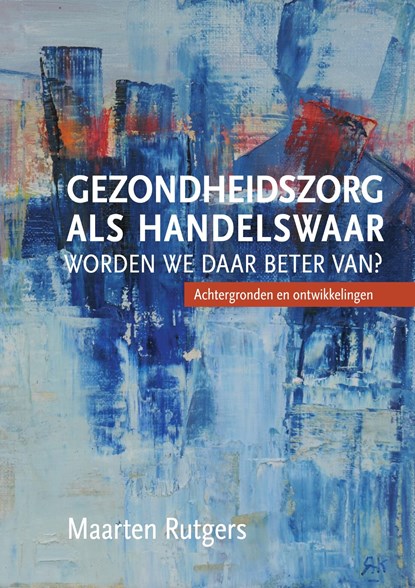 Gezondheidszorg als handelswaar: worden we daar beter van?, Maarten J. Rutgers - Ebook - 9789463011761