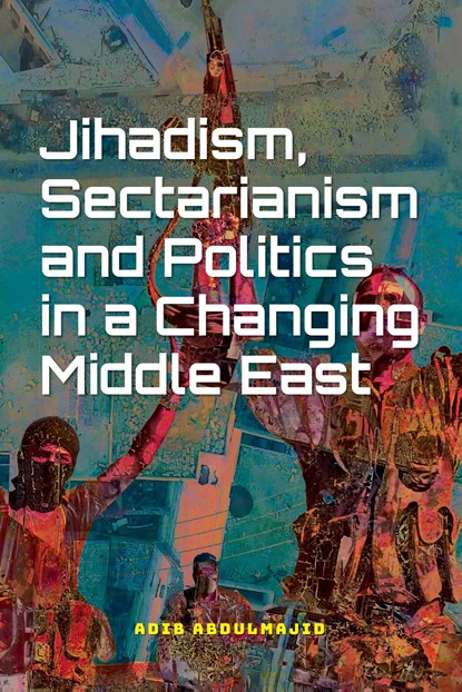 Jihadism, Sectarianism and Politics in a Changing Middle East, Adib Abdulmajid - Ebook - 9789463013543