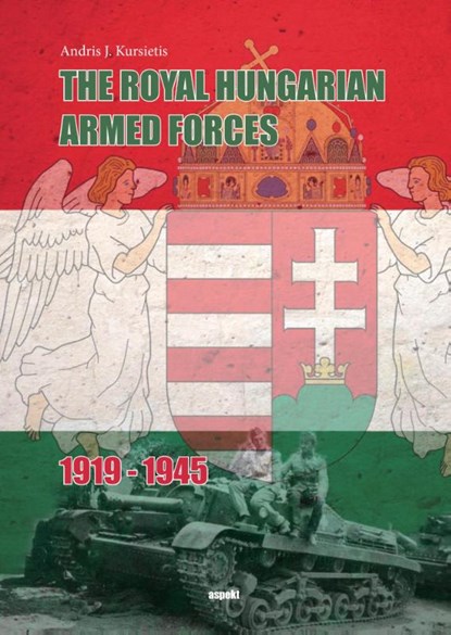 The Royal Hungarian Armed Forces 1919-1945, Andris J. Kursietis - Paperback - 9789463380386