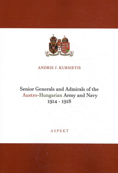 Senior Generals and Admirals of the Austro-Hungarian Army and Navy 1914 - 1918, Andris J. Kursietis - Paperback - 9789463388757