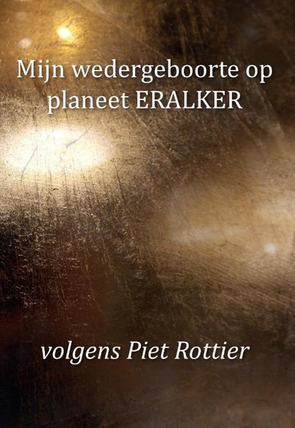 Mijn wedergeboorte op planeet ERALKER, volgens Piet Rottier, Piet Rottier - Paperback - 9789463454407