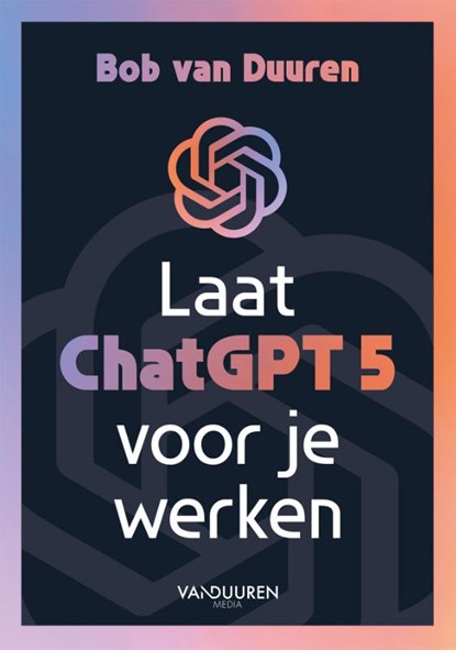 Laat ChatGPT 5 voor je werken!, Bob van Duuren - Paperback - 9789463564281