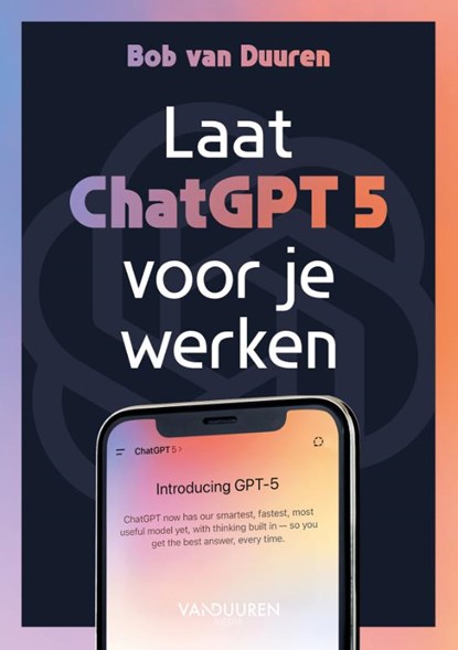 Laat ChatGPT 5 voor je werken!, Bob van Duuren - Paperback - 9789463564281