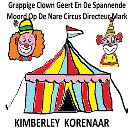 Grappige Clown Geert En De Spannende Moord Op De Nare Circus Directeur Mark, Kimberley Korenaar - Paperback - 9789463867696