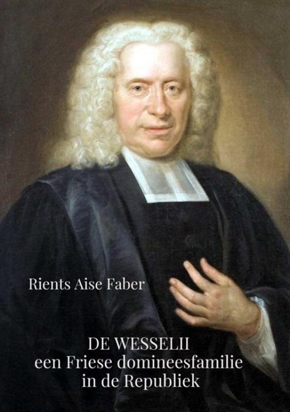 De Wesselii, een Friese domineesfamilie in de Republiek, Rients Aise Faber - Paperback - 9789464051551