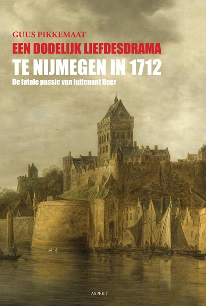 Een dodelijk liefdesdrama te Nijmegen in 1712, Guus Pikkemaat - Ebook - 9789464245608