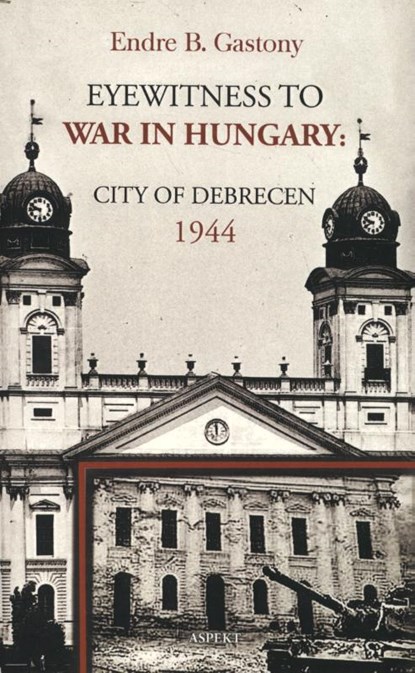 Eyewitness to the war in Hungary, Endre B. Gastony - Paperback - 9789464247022