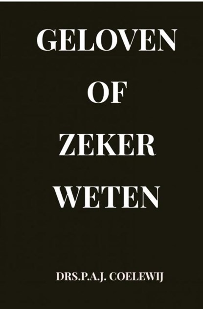 Geloven of zeker Weten, Drs.P.A.J. Coelewij - Paperback - 9789464354089