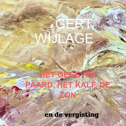 het gegeven paard, het kalf, de zon, Gert Wijlage - Paperback - 9789464481075