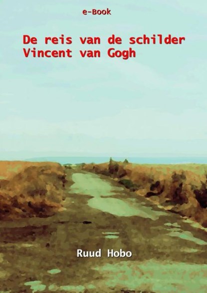 De reis van de schilder Vincent van Gogh, Ruud Hobo - Ebook - 9789464801279