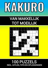 Kakuro - 100 Puzzels - Makkelijk tot Moeilijk - Inclusief Uitleg, Tips en Oplossingen - Puzzelboeken & Meer - 9789464806779