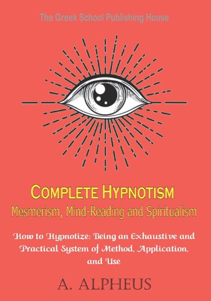 Complete Hypnotism Mesmerism, Mind-Reading and Spiritualism, A. Alpheus - Paperback - 9789464819403