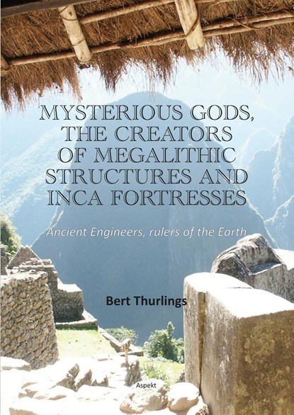 Mysterious Gods, the creators of megalithic structures and Inca Fortresses, Bert Thurlings - Ebook - 9789464870343
