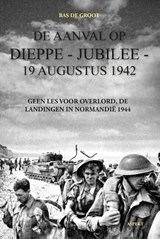 De aanval op Dieppe-Jubilee 19 Augustus 1942 - Bas de Groot - 9789464871166