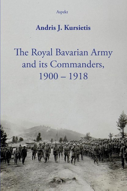 The Royal Bavarian Army and its Commanders, 1900 – 1918, Andris J. Kursietis - Paperback - 9789464874266