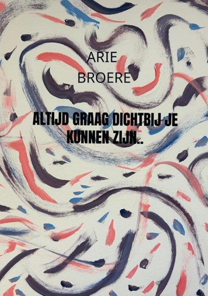 Altijd graag dichtbij je kunnen zijn.., Arie Broere - Paperback - 9789465010236