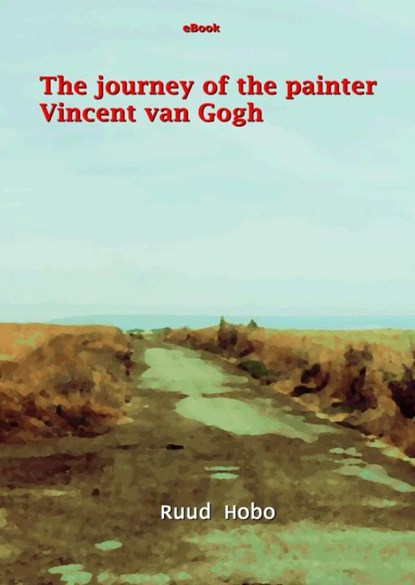The journey of the painter Vincent van Gogh, Ruud Hobo - Ebook - 9789465015132