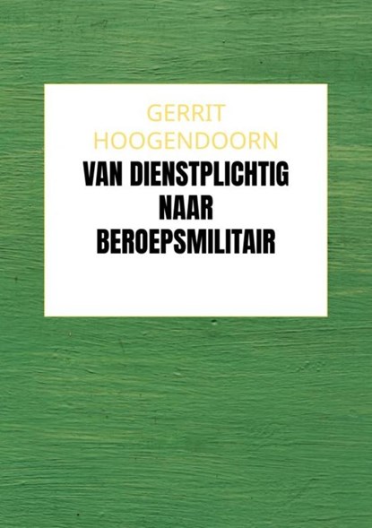 Van Dienstplichtig naar Beroepsmilitair, Gerrit Hoogendoorn - Paperback - 9789465129150