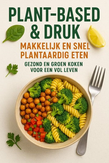 Plant-based & Druk: Makkelijk en Snel Plantaardig Eten, Andries B.V. - Paperback - 9789465191751