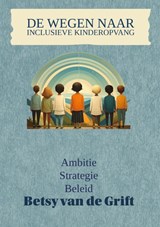 De Wegen naar Inclusieve Kinderopvang - Betsy van de Grift - 9789465320489
