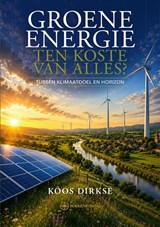 Groene energie, ten koste van alles? - Koos Dirkse - 9789465334417