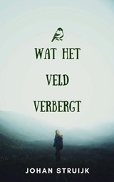 Wat het veld verbergt - Johan Struijk - 9789465463599