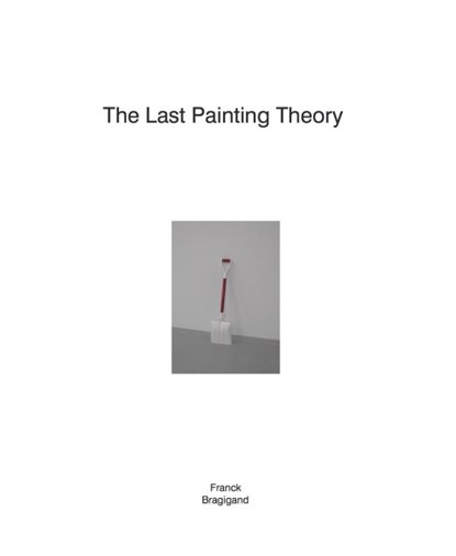 The last painting theory | Franck Bragigand, Franck Bragigand ; Katia Baudin ; Kie Ellens ; Bart Verschaffel - Paperback - 9789490322632