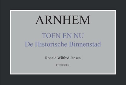 Arnhem toen en nu de historische binnenstad, Ronald Wilfred Jansen - Paperback - 9789490482244
