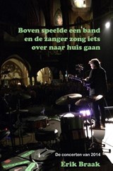 Boven speelde een band en de zanger zong iets over naar huis gaan - Erik Braak - 9789491897573
