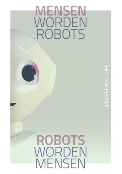 Mensen worden robots, robots worden mensen, Mike van Rijswijk - Gebonden - 9789492528759