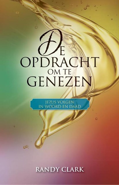 De opdracht om te genezen, Randy Clark - Paperback - 9789492726018