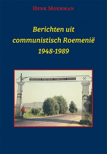 Berichten uit een communistisch Roemenië 1948-1989, Henk Moerman - Paperback - 9789493299528