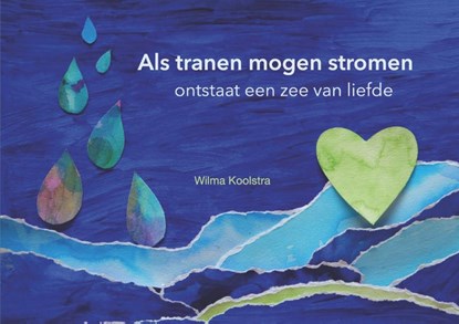 Als tranen mogen stromen ontstaat een zee van liefde, Wilma Koolstra - Gebonden - 9789493337046