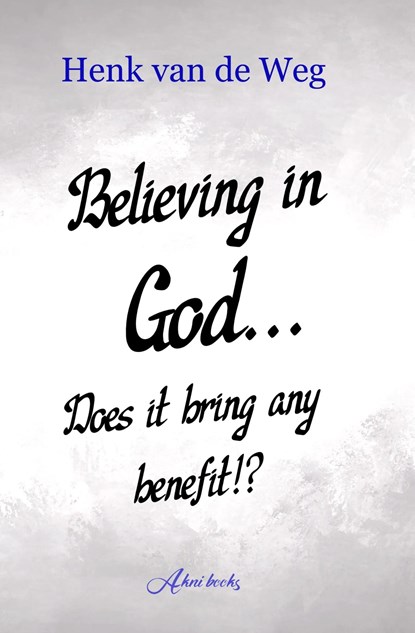 Believing in God... Does it bring any benefit!?, Henk van de Weg - Ebook - 9789493351714