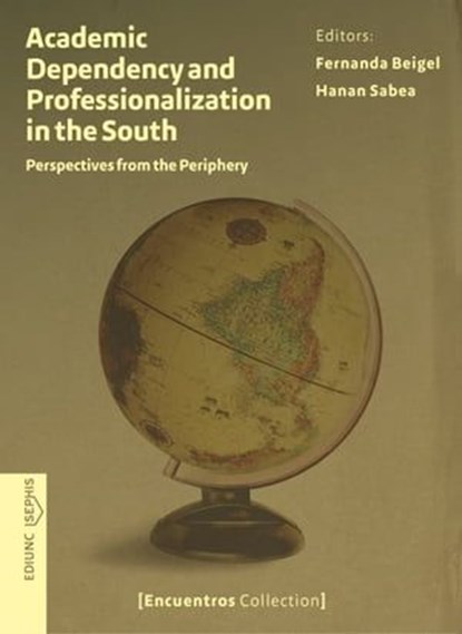 Academic Dependency and Professionalization in the South, Fernanda Beigel ; Hanan Sabea ; Anabella Abarzúa Cutroni ; Syed Farid Alatas ; Víctor Algañaraz ; Fabiana Bekerman ; Sylvie Didou Aupetit ; Adriana Gómez Bonilla ; Nicolás Gómez Núñez ; Susan Mbula Kilonzo ; Pablo Kreimer ; Márcia Lima ; Marcela Mollis ;  - Ebook - 9789503903049