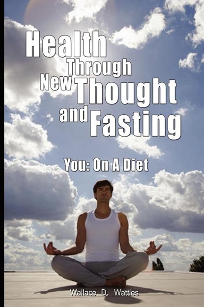 Health Through New Thought and Fasting - You, Wallace D Wattles ; Towne Elizabeth Towne ; Elizabeth Towne - Paperback - 9789563100013